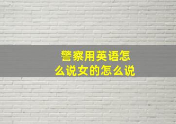 警察用英语怎么说女的怎么说