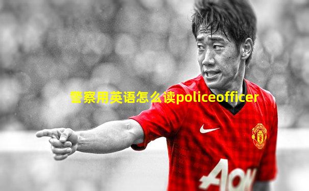 警察用英语怎么读policeofficer