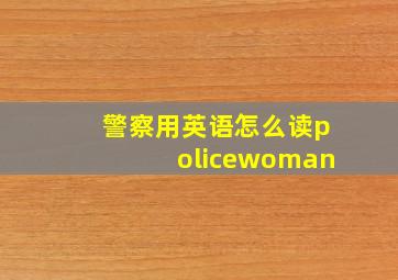 警察用英语怎么读policewoman