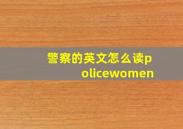 警察的英文怎么读policewomen