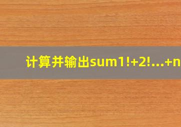 计算并输出sum1!+2!...+n!