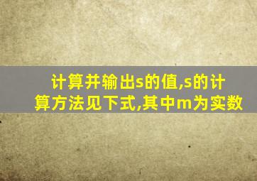 计算并输出s的值,s的计算方法见下式,其中m为实数