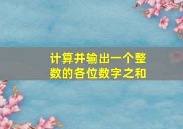 计算并输出一个整数的各位数字之和