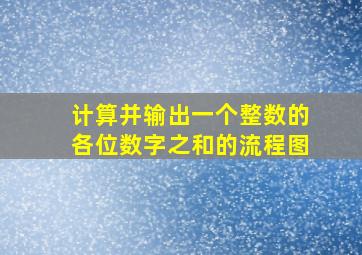 计算并输出一个整数的各位数字之和的流程图