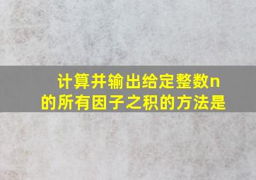 计算并输出给定整数n的所有因子之积的方法是