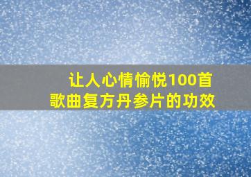 让人心情愉悦100首歌曲复方丹参片的功效