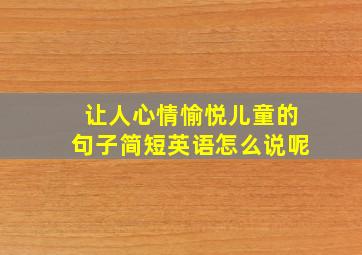 让人心情愉悦儿童的句子简短英语怎么说呢