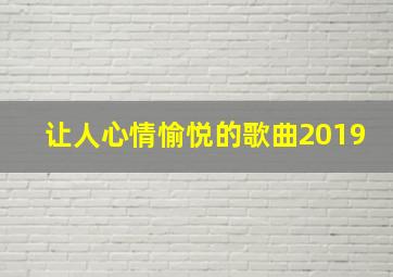 让人心情愉悦的歌曲2019