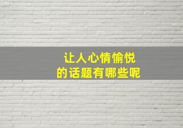 让人心情愉悦的话题有哪些呢