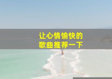 让心情愉快的歌曲推荐一下