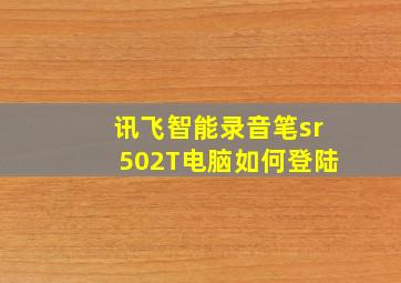 讯飞智能录音笔sr502T电脑如何登陆