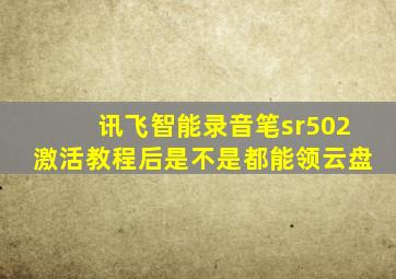 讯飞智能录音笔sr502激活教程后是不是都能领云盘