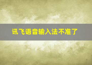 讯飞语音输入法不准了