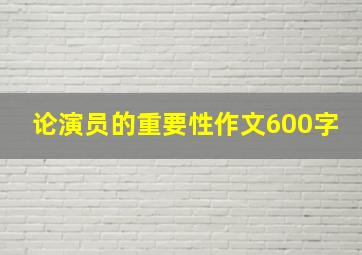 论演员的重要性作文600字