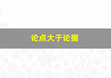 论点大于论据