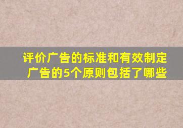 评价广告的标准和有效制定广告的5个原则包括了哪些