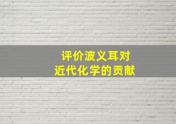 评价波义耳对近代化学的贡献