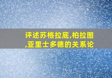 评述苏格拉底,柏拉图,亚里士多德的关系论