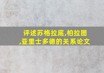 评述苏格拉底,柏拉图,亚里士多德的关系论文