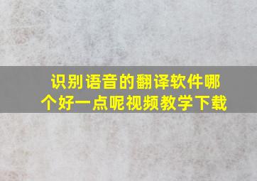 识别语音的翻译软件哪个好一点呢视频教学下载