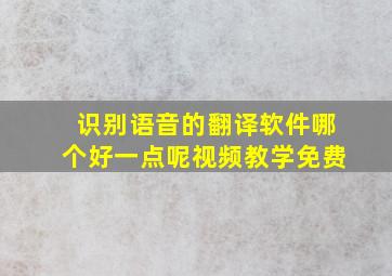 识别语音的翻译软件哪个好一点呢视频教学免费