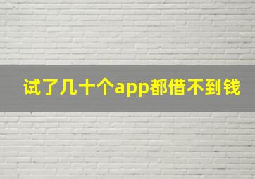 试了几十个app都借不到钱