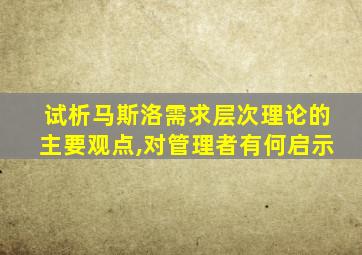 试析马斯洛需求层次理论的主要观点,对管理者有何启示