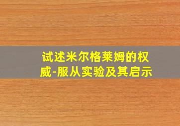 试述米尔格莱姆的权威-服从实验及其启示