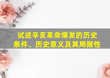 试述辛亥革命爆发的历史条件、历史意义及其局限性