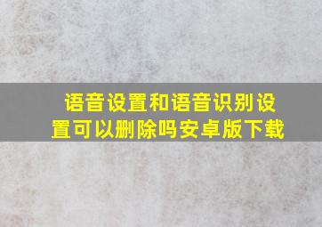 语音设置和语音识别设置可以删除吗安卓版下载