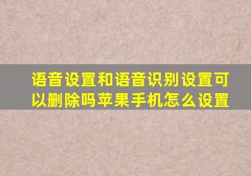 语音设置和语音识别设置可以删除吗苹果手机怎么设置