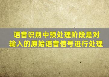 语音识别中预处理阶段是对输入的原始语音信号进行处理