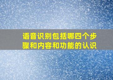 语音识别包括哪四个步骤和内容和功能的认识