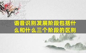 语音识别发展阶段包括什么和什么三个阶段的区别