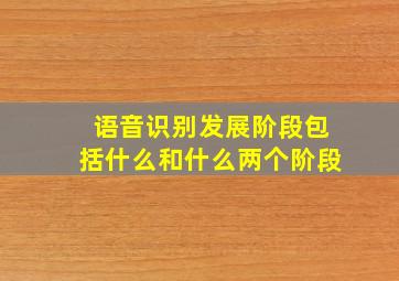 语音识别发展阶段包括什么和什么两个阶段