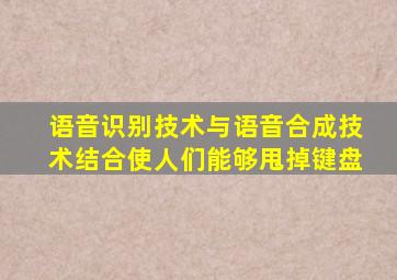 语音识别技术与语音合成技术结合使人们能够甩掉键盘