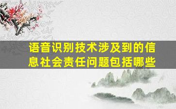 语音识别技术涉及到的信息社会责任问题包括哪些