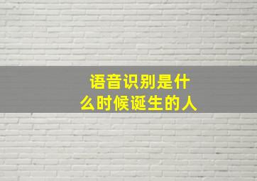 语音识别是什么时候诞生的人