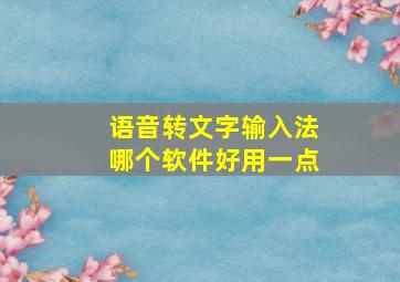 语音转文字输入法哪个软件好用一点