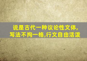 说是古代一种议论性文体,写法不拘一格,行文自由活泼