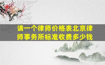 请一个律师价格表北京律师事务所标准收费多少钱