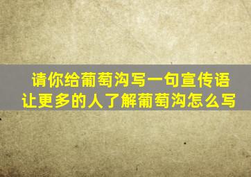 请你给葡萄沟写一句宣传语让更多的人了解葡萄沟怎么写