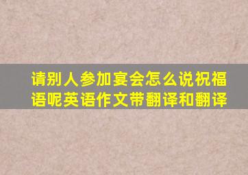 请别人参加宴会怎么说祝福语呢英语作文带翻译和翻译