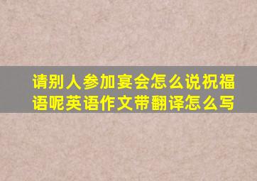 请别人参加宴会怎么说祝福语呢英语作文带翻译怎么写