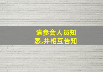 请参会人员知悉,并相互告知