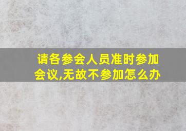 请各参会人员准时参加会议,无故不参加怎么办