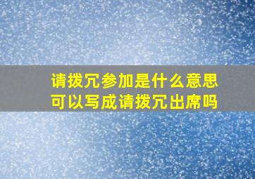 请拨冗参加是什么意思可以写成请拨冗出席吗