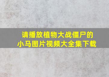 请播放植物大战僵尸的小马图片视频大全集下载