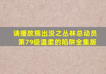 请播放熊出没之丛林总动员第79级温柔的陷阱全集版