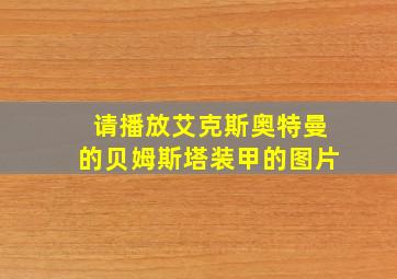 请播放艾克斯奥特曼的贝姆斯塔装甲的图片